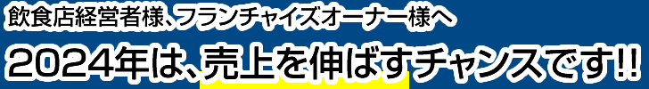 飲食店経営者様、フランチャイズオーナー様へ。2024年は、売上を伸ばすチャンスです！！